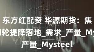 东方红配资 华源期货：焦炭第四轮提降落地_需求_产量_Mysteel